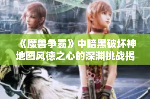 《魔兽争霸》中暗黑破坏神地图风德之心的深渊挑战揭秘