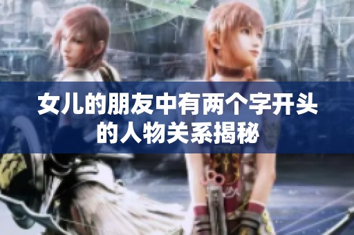 女儿的朋友中有两个字开头的人物关系揭秘