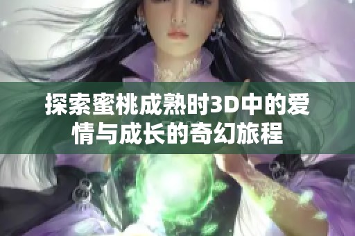 探索蜜桃成熟时3D中的爱情与成长的奇幻旅程