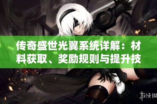 传奇盛世光翼系统详解：材料获取、奖励规则与提升技巧全攻略