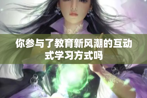 你参与了教育新风潮的互动式学习方式吗