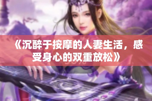 《沉醉于按摩的人妻生活，感受身心的双重放松》