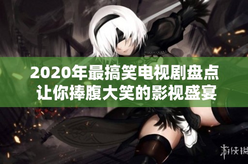 2020年最搞笑电视剧盘点 让你捧腹大笑的影视盛宴