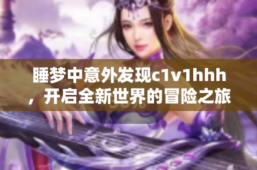 睡梦中意外发现c1v1hhh，开启全新世界的冒险之旅