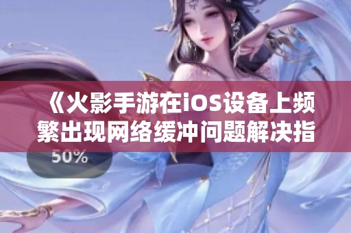 《火影手游在iOS设备上频繁出现网络缓冲问题解决指南》