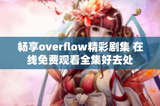 畅享overflow精彩剧集 在线免费观看全集好去处