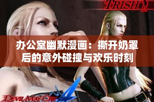 办公室幽默漫画：撕开奶罩后的意外碰撞与欢乐时刻