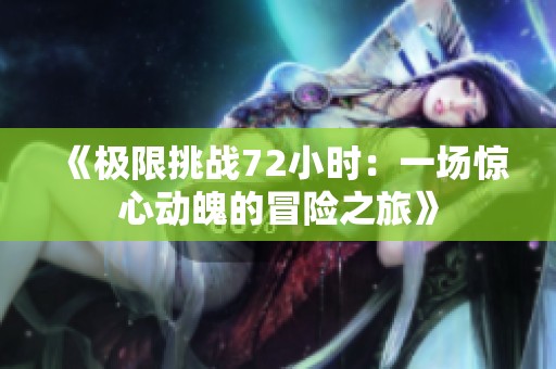 《极限挑战72小时：一场惊心动魄的冒险之旅》