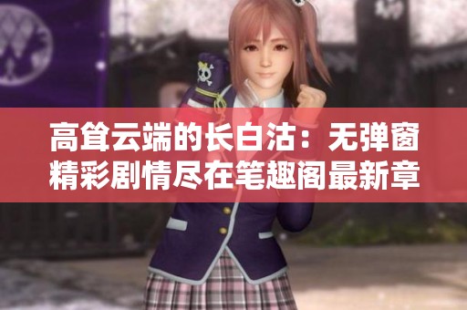 高耸云端的长白沽：无弹窗精彩剧情尽在笔趣阁最新章节