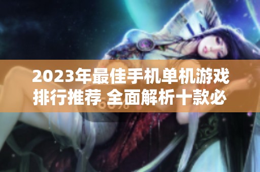 2023年最佳手机单机游戏排行推荐 全面解析十款必玩游戏