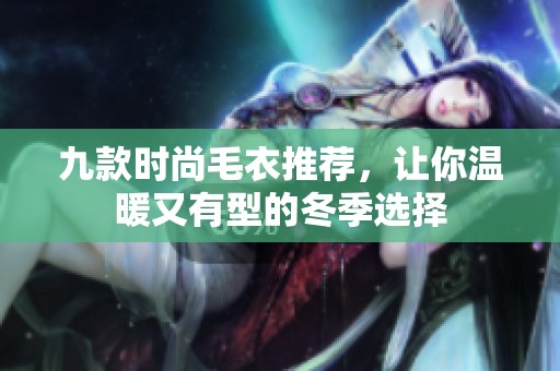 九款时尚毛衣推荐，让你温暖又有型的冬季选择