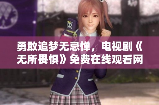 勇敢追梦无忌惮，电视剧《无所畏惧》免费在线观看网址分享