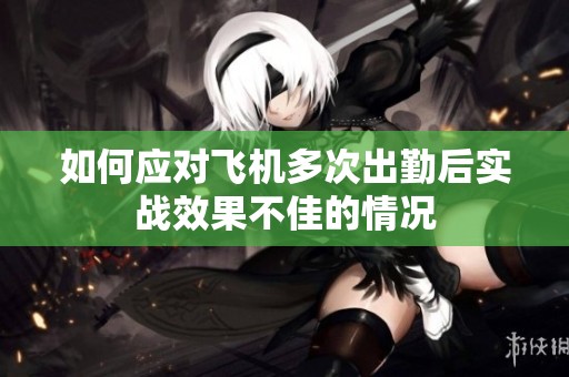 如何应对飞机多次出勤后实战效果不佳的情况