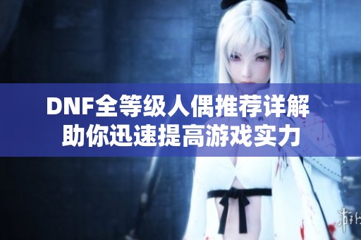 DNF全等级人偶推荐详解 助你迅速提高游戏实力