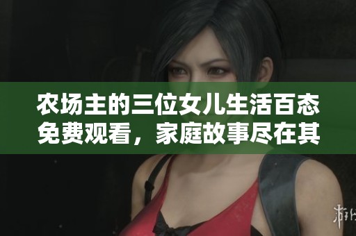 农场主的三位女儿生活百态免费观看，家庭故事尽在其中