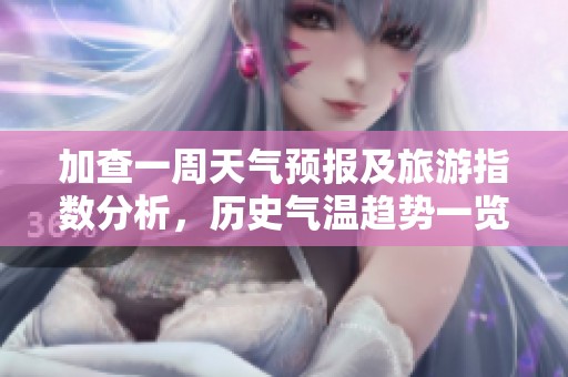加查一周天气预报及旅游指数分析，历史气温趋势一览