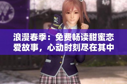 浪漫春季：免费畅读甜蜜恋爱故事，心动时刻尽在其中