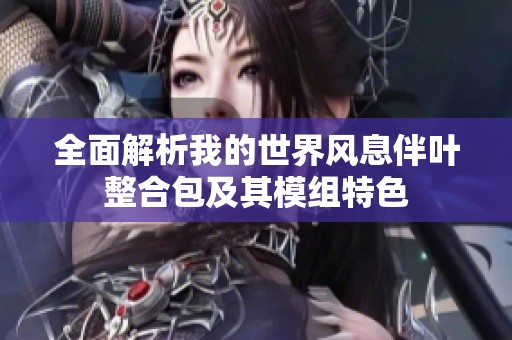全面解析我的世界风息伴叶整合包及其模组特色