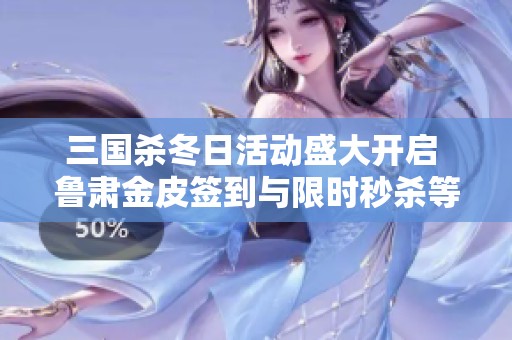 三国杀冬日活动盛大开启 鲁肃金皮签到与限时秒杀等你来参与