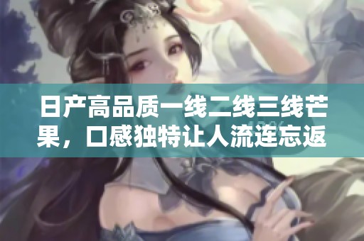 日产高品质一线二线三线芒果，口感独特让人流连忘返
