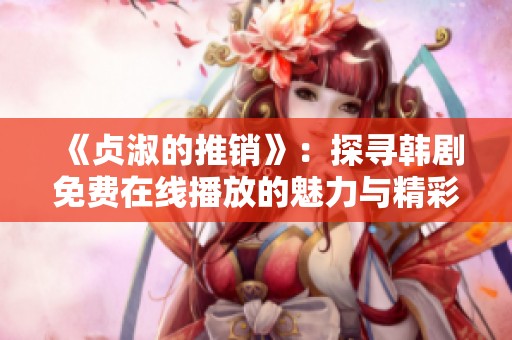 《贞淑的推销》：探寻韩剧免费在线播放的魅力与精彩