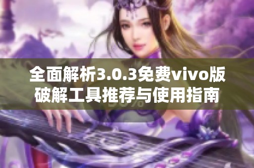全面解析3.0.3免费vivo版破解工具推荐与使用指南