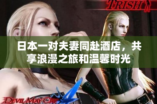 日本一对夫妻同赴酒店，共享浪漫之旅和温馨时光