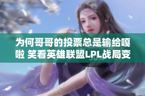 为何哥哥的投票总是输给嘎啦 笑看英雄联盟LPL战局变幻