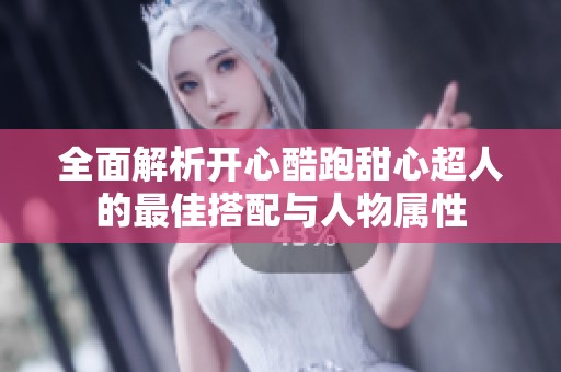 全面解析开心酷跑甜心超人的最佳搭配与人物属性