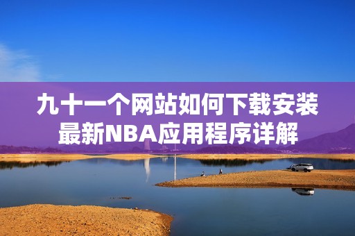 九十一个网站如何下载安装最新NBA应用程序详解