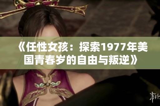 《任性女孩：探索1977年美国青春岁的自由与叛逆》