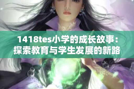 1418tes小学的成长故事：探索教育与学生发展的新路径