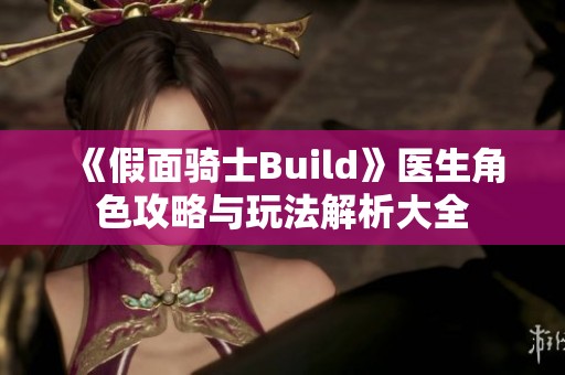 《假面骑士Build》医生角色攻略与玩法解析大全