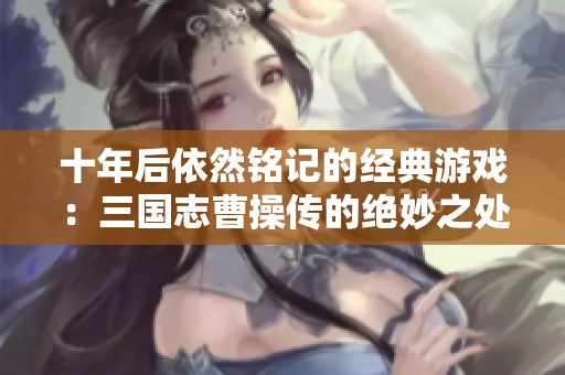 十年后依然铭记的经典游戏：三国志曹操传的绝妙之处