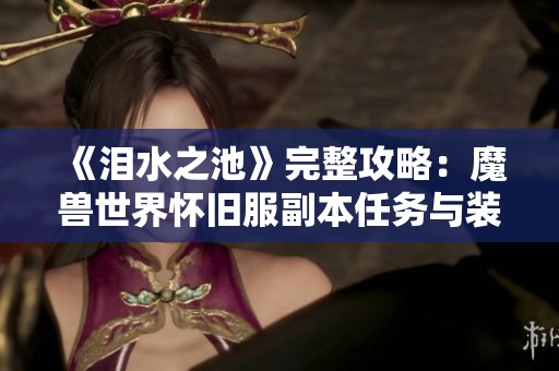 《泪水之池》完整攻略：魔兽世界怀旧服副本任务与装备掉落详情一览