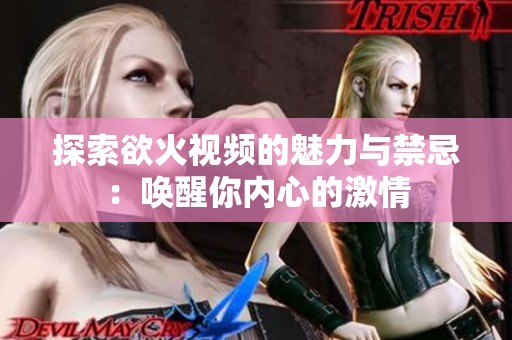 探索欲火视频的魅力与禁忌：唤醒你内心的激情