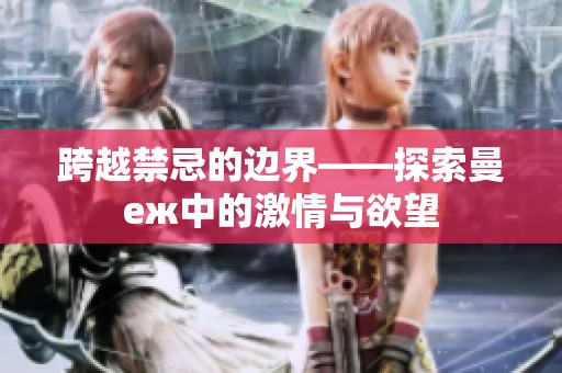 跨越禁忌的边界——探索曼еж中的激情与欲望