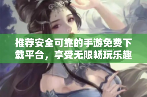 推荐安全可靠的手游免费下载平台，享受无限畅玩乐趣