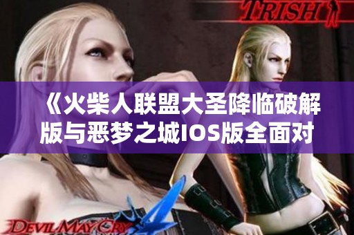 《火柴人联盟大圣降临破解版与恶梦之城IOS版全面对比分析》