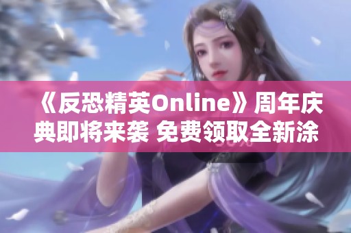 《反恐精英Online》周年庆典即将来袭 免费领取全新涂装武器