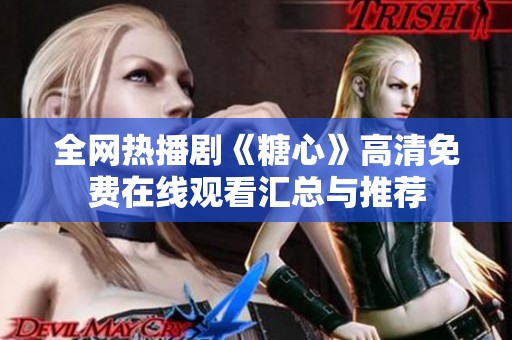 全网热播剧《糖心》高清免费在线观看汇总与推荐