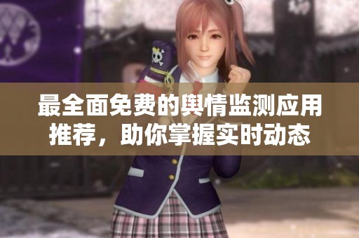 最全面免费的舆情监测应用推荐，助你掌握实时动态