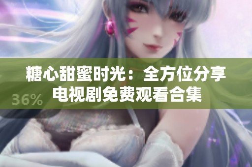 糖心甜蜜时光：全方位分享电视剧免费观看合集