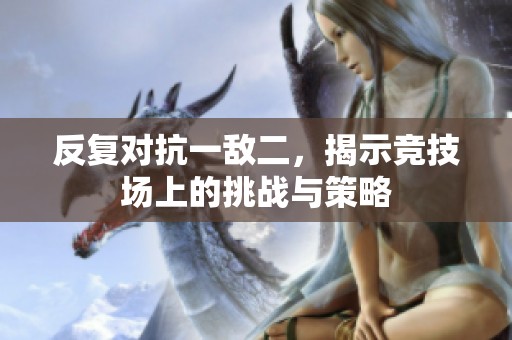 反复对抗一敌二，揭示竞技场上的挑战与策略