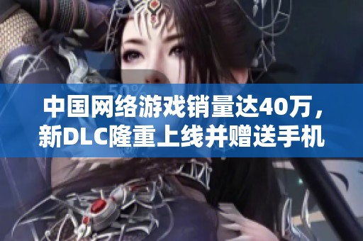 中国网络游戏销量达40万，新DLC隆重上线并赠送手机游戏版
