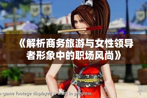 《解析商务旅游与女性领导者形象中的职场风尚》