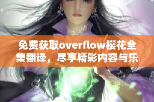 免费获取overflow樱花全集翻译，尽享精彩内容与乐趣