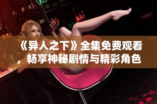 《异人之下》全集免费观看，畅享神秘剧情与精彩角色演绎
