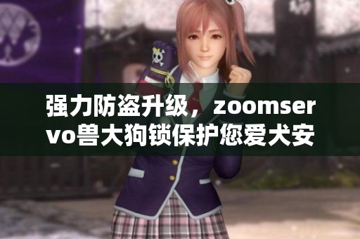 强力防盗升级，zoomservo兽大狗锁保护您爱犬安全无忧