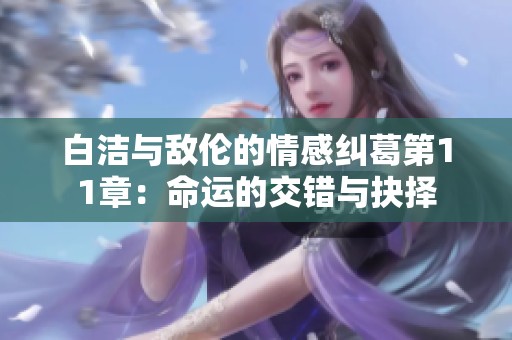 白洁与敌伦的情感纠葛第11章：命运的交错与抉择